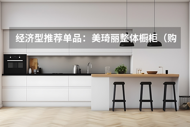 经济型推荐单品：美琦丽整体橱柜（购整体橱柜四大细节）