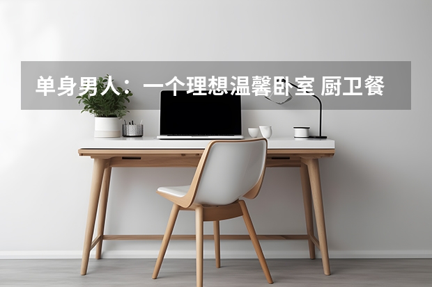 单身男人：一个理想温馨卧室 厨卫餐厅卧室
