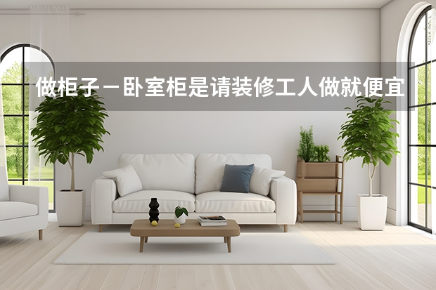 做柜子－卧室柜是请装修工人做就便宜 简欧客厅+田园小卧室