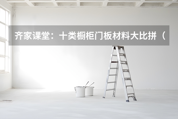 齐家课堂：十类橱柜门板材料大比拼（橱柜门板用哪种好）