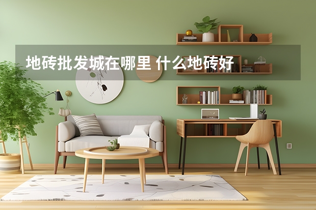 地砖批发城在哪里 什么地砖好