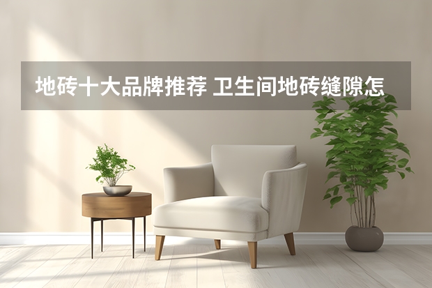 地砖十大品牌推荐 卫生间地砖缝隙怎么处理