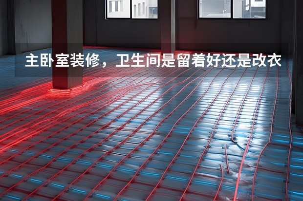 主卧室装修，卫生间是留着好还是改衣帽间 卧室“留白”你听说过没