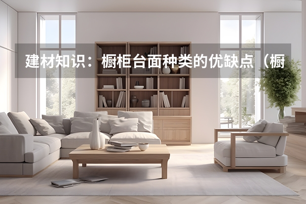 建材知识：橱柜台面种类的优缺点（橱柜台面材料种类）
