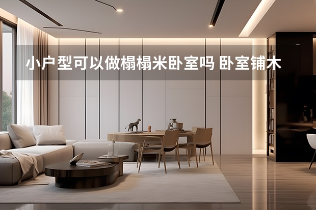 小户型可以做榻榻米卧室吗 卧室铺木地板好还是瓷砖好