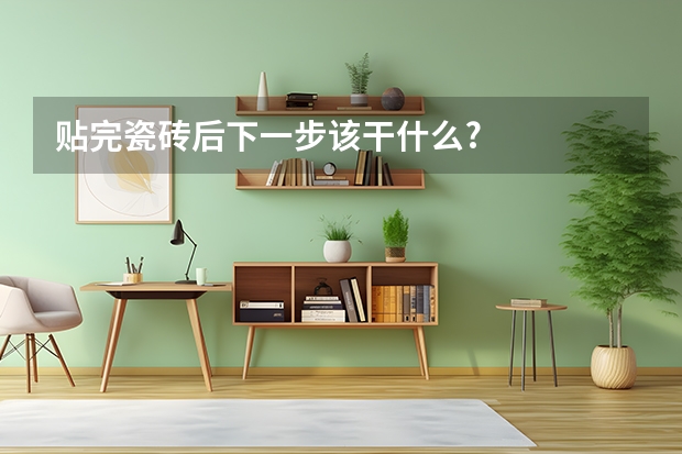 贴完瓷砖后下一步该干什么?