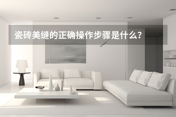 瓷砖美缝的正确操作步骤是什么？