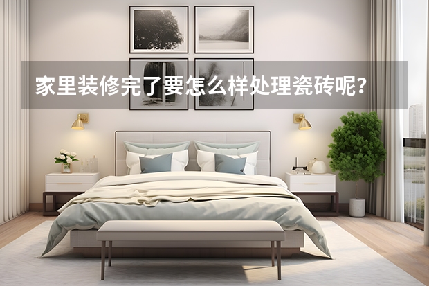 家里装修完了要怎么样处理瓷砖呢？