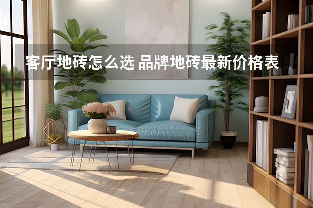 客厅地砖怎么选 品牌地砖最新价格表