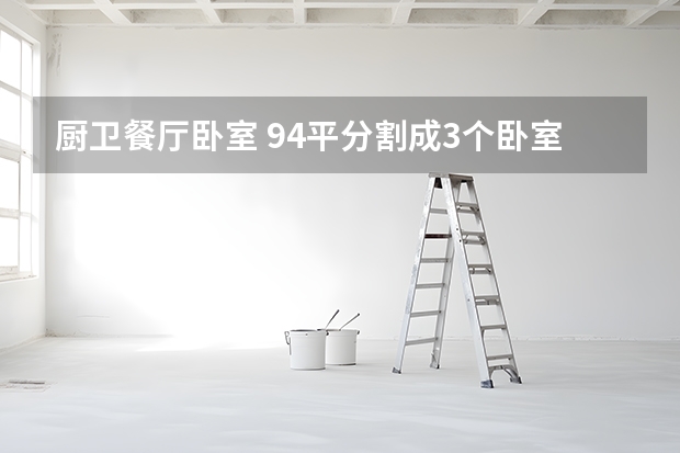厨卫餐厅卧室 94平分割成3个卧室