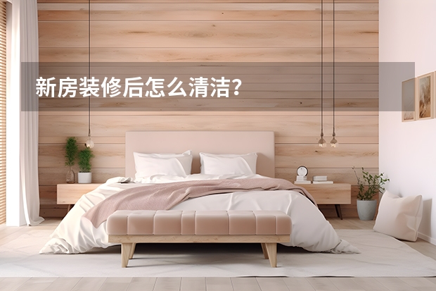 新房装修后怎么清洁?