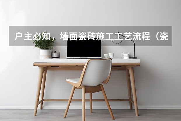 户主必知，墙面瓷砖施工工艺流程（瓷砖的生产工艺流程）