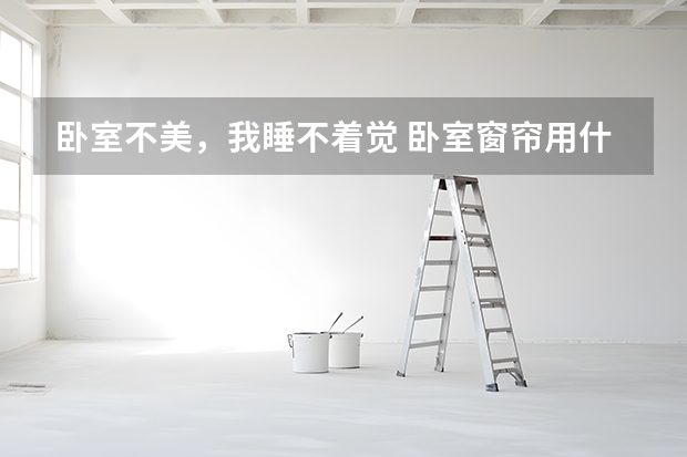 卧室不美，我睡不着觉 卧室窗帘用什么颜色好