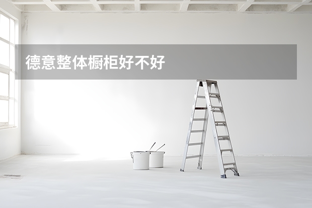 德意整体橱柜好不好