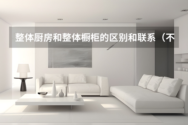 整体厨房和整体橱柜的区别和联系（不锈钢整体橱柜价格对比）