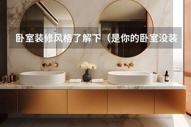 卧室装修风格了解下（是你的卧室没装修好吧）