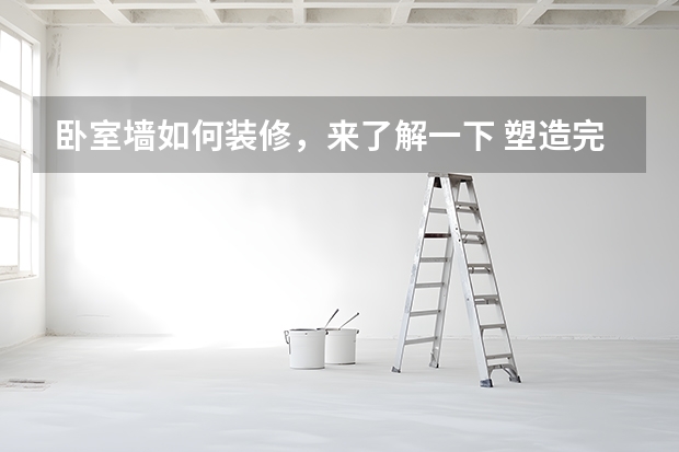 卧室墙如何装修，来了解一下 塑造完美卧室空间