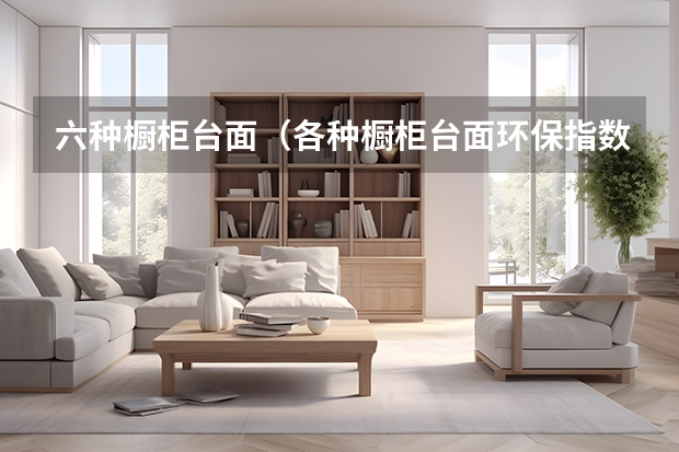 六种橱柜台面（各种橱柜台面环保指数解析）