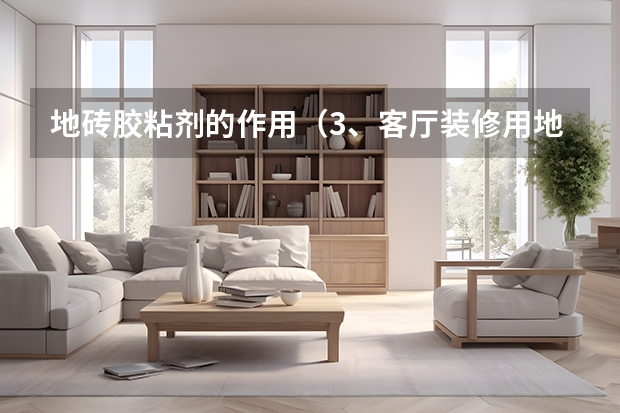 地砖胶粘剂的作用（3、客厅装修用地板还是地砖）