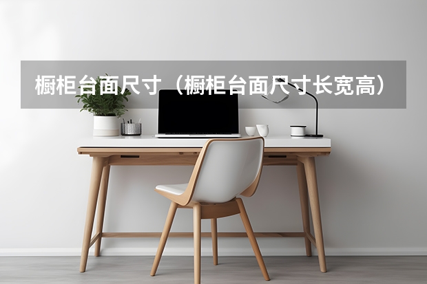 橱柜台面尺寸（橱柜台面尺寸长宽高）