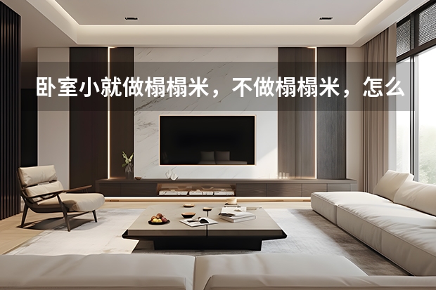 卧室小就做榻榻米，不做榻榻米，怎么设计小卧室也能有大空间？