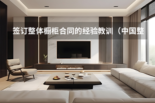 签订整体橱柜合同的经验教训（中国整体橱柜排名）
