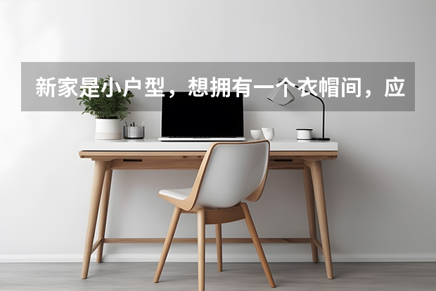 新家是小户型，想拥有一个衣帽间，应该怎么设计？