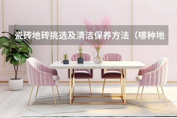 瓷砖地砖挑选及清洁保养方法（哪种地砖最环保）