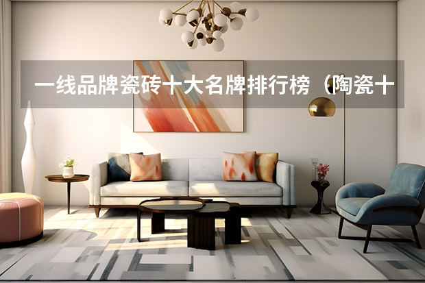 一线品牌瓷砖十大名牌排行榜（陶瓷十大品牌推荐）