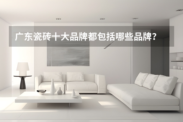 广东瓷砖十大品牌都包括哪些品牌？