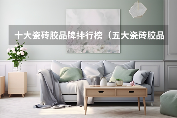 十大瓷砖胶品牌排行榜（五大瓷砖胶品牌推荐）