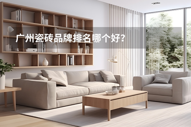 广州瓷砖品牌排名哪个好？