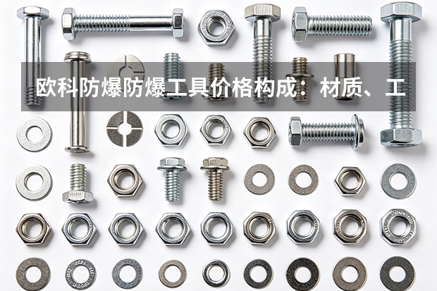 欧科防爆防爆工具价格构成：材质、工艺与批量