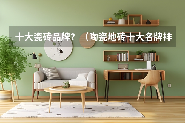 十大瓷砖品牌？（陶瓷地砖十大名牌排名 十大知名品牌）
