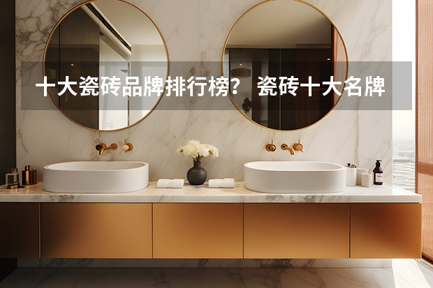 十大瓷砖品牌排行榜？ 瓷砖十大名牌排行榜