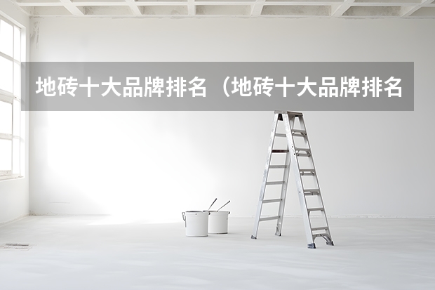 地砖十大品牌排名（地砖十大品牌排名）