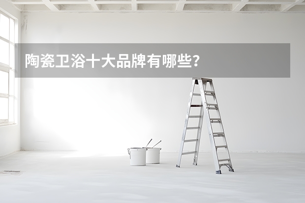 陶瓷卫浴十大品牌有哪些？