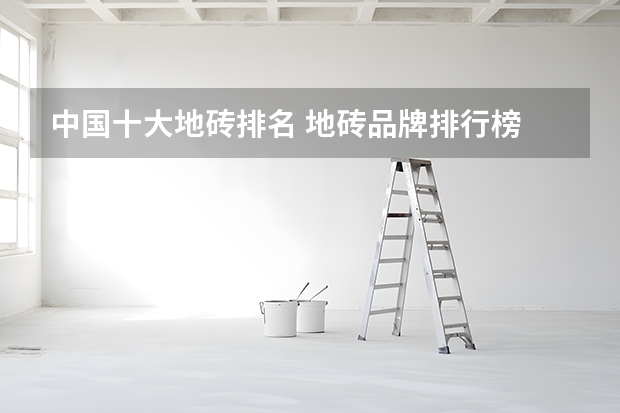 中国十大地砖排名 地砖品牌排行榜