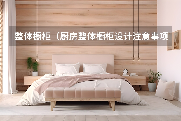 整体橱柜（厨房整体橱柜设计注意事项）