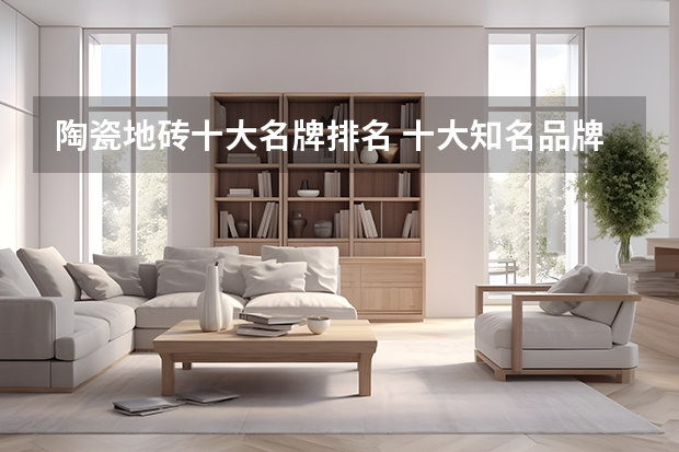 陶瓷地砖十大名牌排名 十大知名品牌 地板砖十大品牌哪家好？举例排行推荐