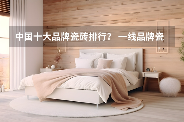 中国十大品牌瓷砖排行？ 一线品牌瓷砖排名