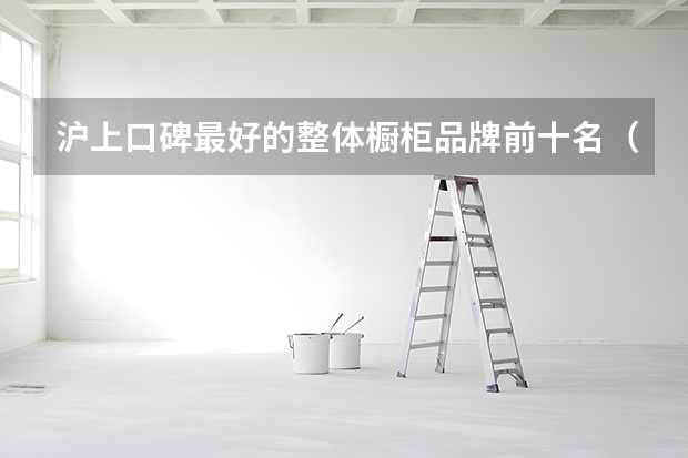 沪上口碑最好的整体橱柜品牌前十名（欧派整体橱柜效果图）