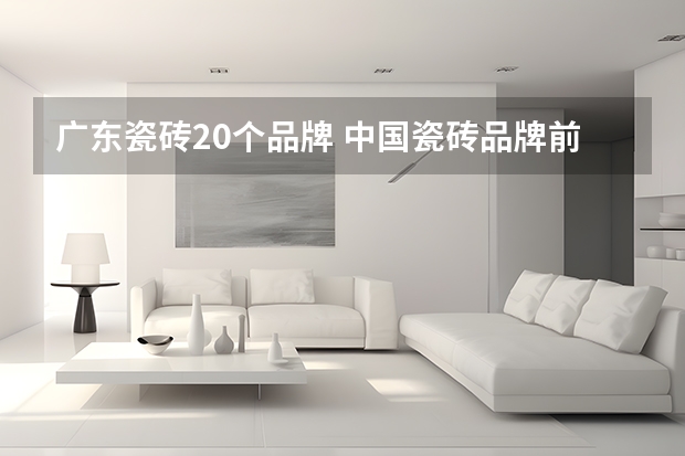 广东瓷砖20个品牌 中国瓷砖品牌前30排名介绍