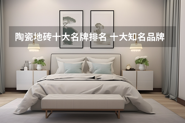 陶瓷地砖十大名牌排名 十大知名品牌 杭州室内瓷砖装修风格颜色搭配，2022年杭州室内瓷砖排行榜