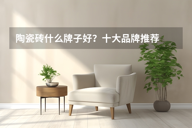 陶瓷砖什么牌子好？十大品牌推荐