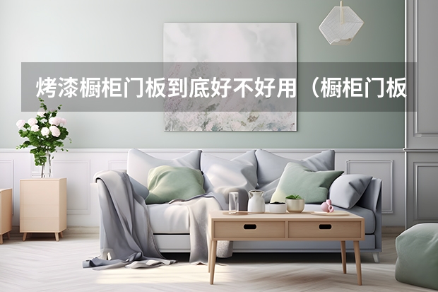 烤漆橱柜门板到底好不好用（橱柜门板选择）