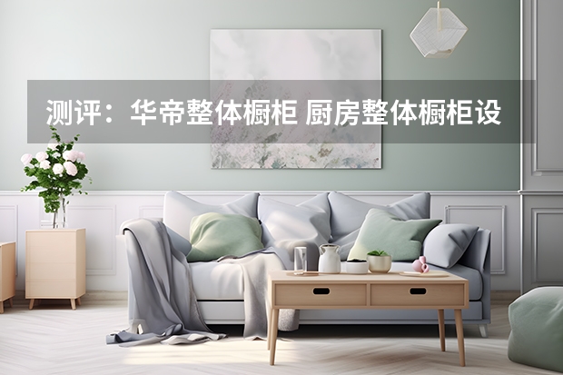 测评：华帝整体橱柜 厨房整体橱柜设计注意事项