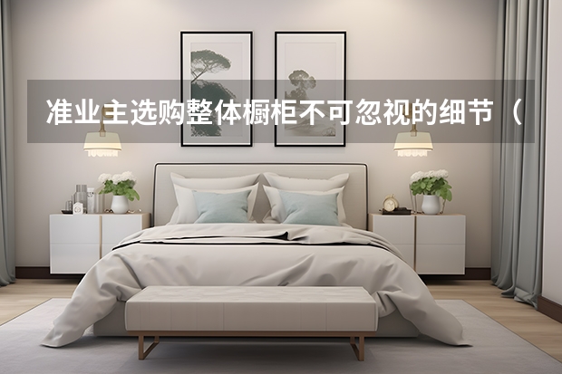 准业主选购整体橱柜不可忽视的细节（欧派整体橱柜）