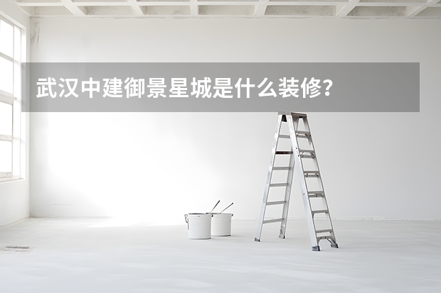 武汉中建御景星城是什么装修？