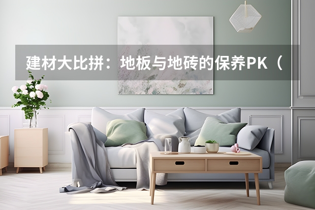 建材大比拼：地板与地砖的保养PK（地暖用地砖好还是用地板好）